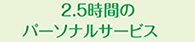 ２.５時間の パーソナルサービス　